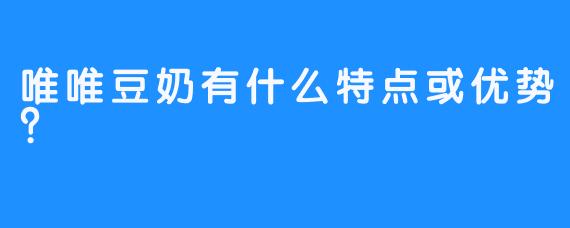 唯唯豆奶有什么特点或优势？