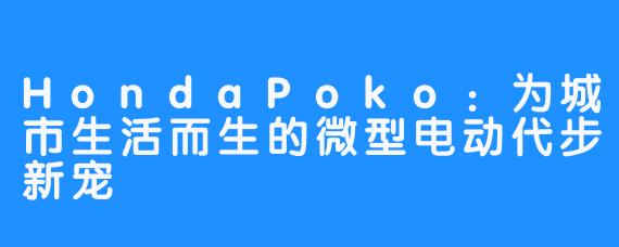 HondaPoko：为城市生活而生的微型电动代步新宠