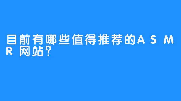 目前有哪些值得推荐的ASMR网站？