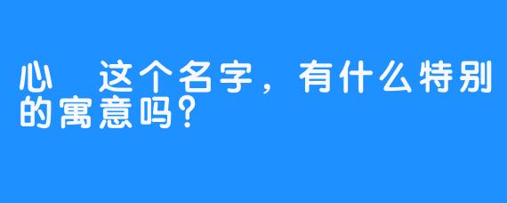 心玥这个名字，有什么特别的寓意吗？