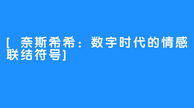 [奈斯希希：数字时代的情感联结符号]