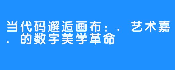 当代码邂逅画布：.艺术嘉.的数字美学革命