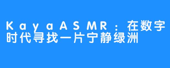 KayaASMR:在数字时代寻找一片宁静绿洲