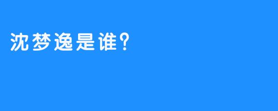 沈梦逸是谁?