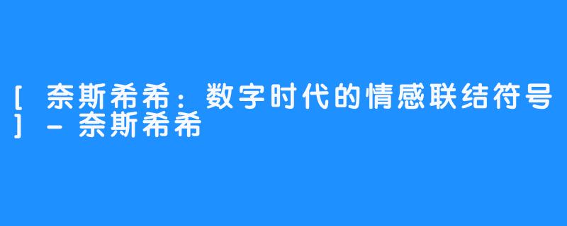 [奈斯希希：数字时代的情感联结符号]-奈斯希希