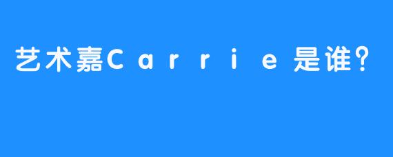 艺术嘉Carrie是谁？