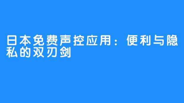 日本免费声控应用：便利与隐私的双刃剑