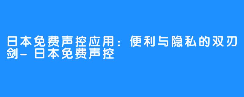 日本免费声控应用：便利与隐私的双刃剑-日本免费声控