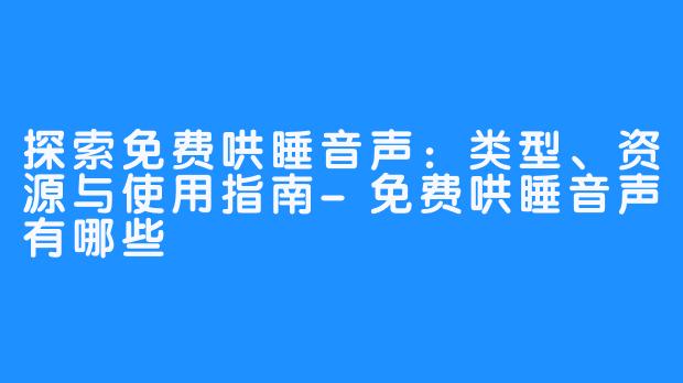 探索免费哄睡音声：类型、资源与使用指南-免费哄睡音声有哪些
