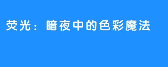 荧光：暗夜中的色彩魔法