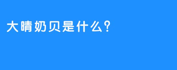 大晴奶贝是什么？
