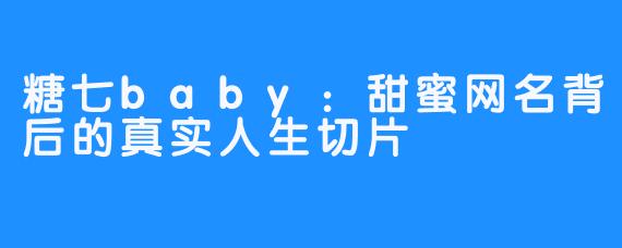 糖七baby：甜蜜网名背后的真实人生切片