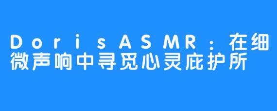 DorisASMR：在细微声响中寻觅心灵庇护所