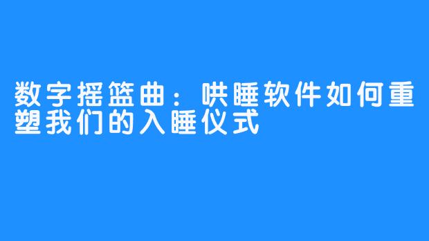 数字摇篮曲：哄睡软件如何重塑我们的入睡仪式
