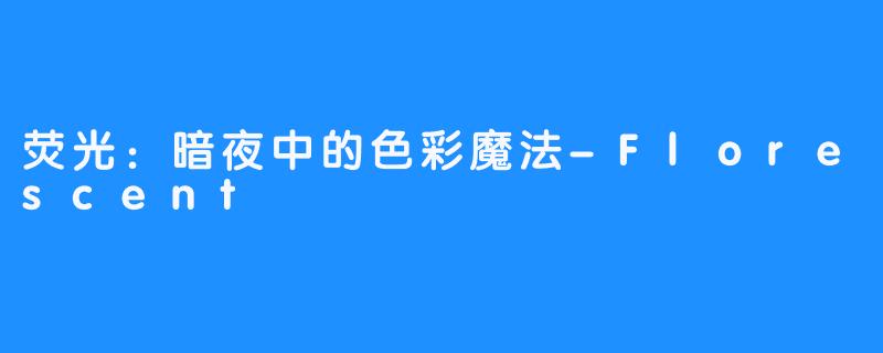荧光:暗夜中的色彩魔法-Florescent