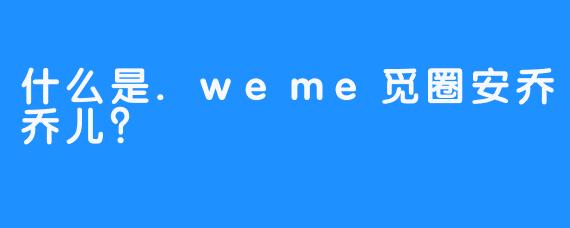 什么是.weme觅圈安乔乔儿？