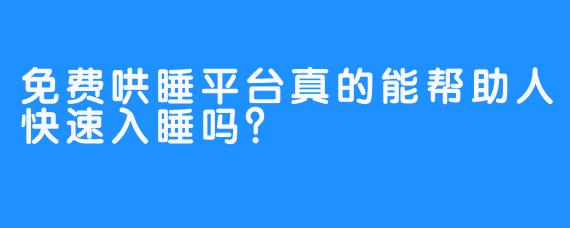 免费哄睡平台真的能帮助人快速入睡吗？
