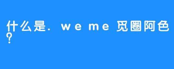 什么是.weme觅圈阿色？