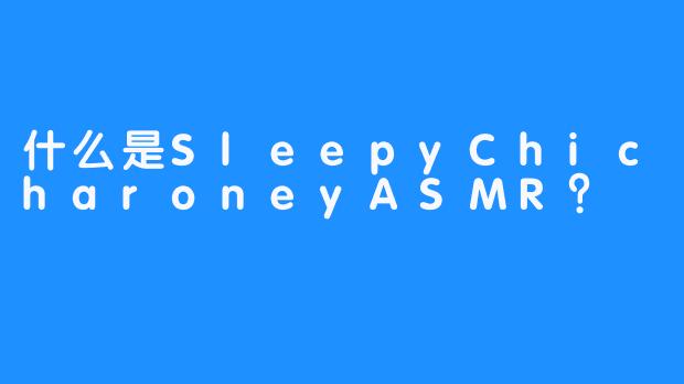 什么是SleepyChicharoneyASMR？