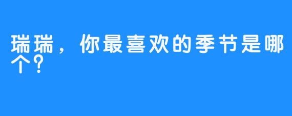 瑞瑞，你最喜欢的季节是哪个？