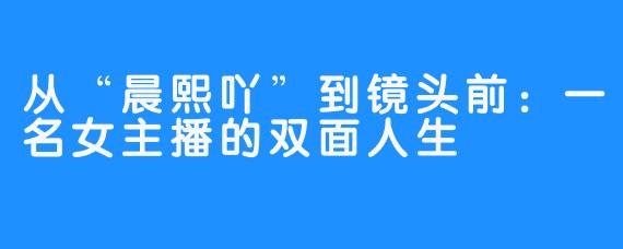 从“晨熙吖”到镜头前:一名女主播的双面人生