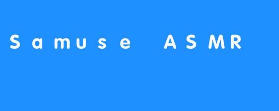 SamuseASMR：在数字时代的耳畔筑造一片宁静秘境