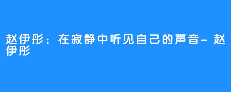 赵伊彤：在寂静中听见自己的声音-赵伊彤 