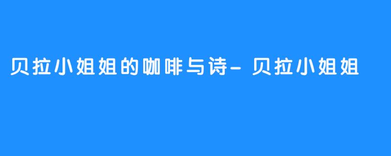 贝拉小姐姐的咖啡与诗-贝拉小姐姐
