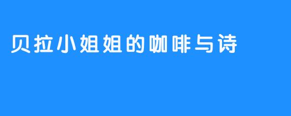 贝拉小姐姐的咖啡与诗