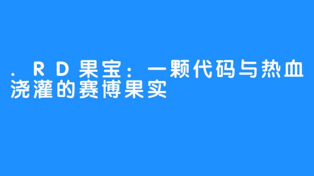 .RD果宝：一颗代码与热血浇灌的赛博果实