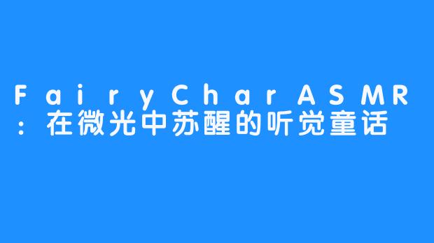 FairyCharASMR：在微光中苏醒的听觉童话