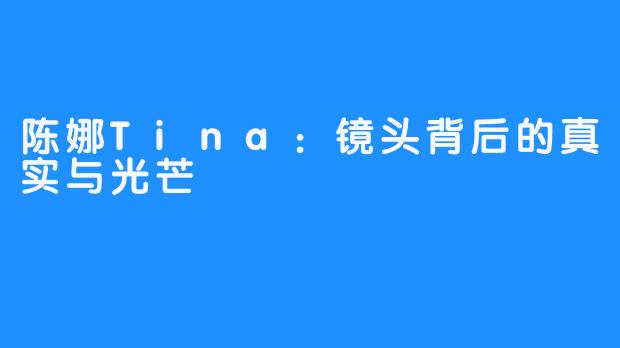 陈娜Tina：镜头背后的真实与光芒