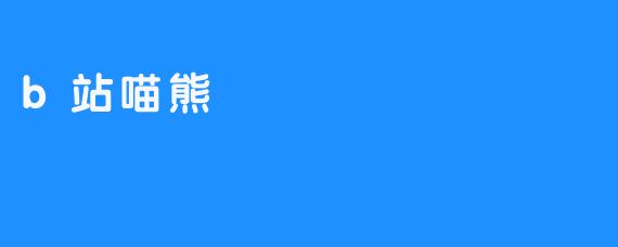 喵熊：在B站用治愈力解构焦虑的“非典型顶流”