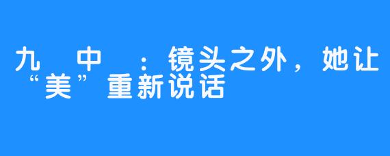 九華中齒：镜头之外，她让“美”重新说话