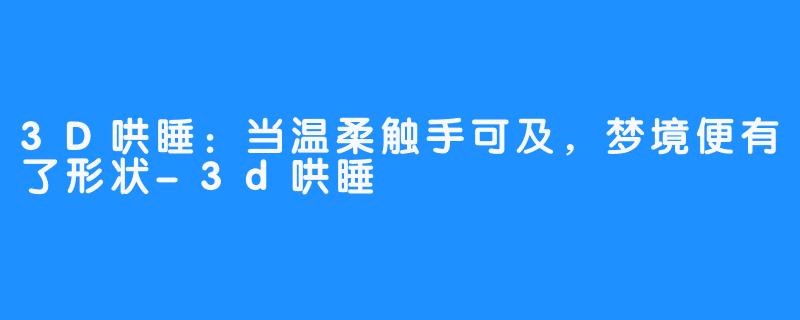 3D哄睡:当温柔触手可及,梦境便有了形状-3d哄睡