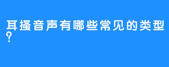 耳搔音声有哪些常见的类型？