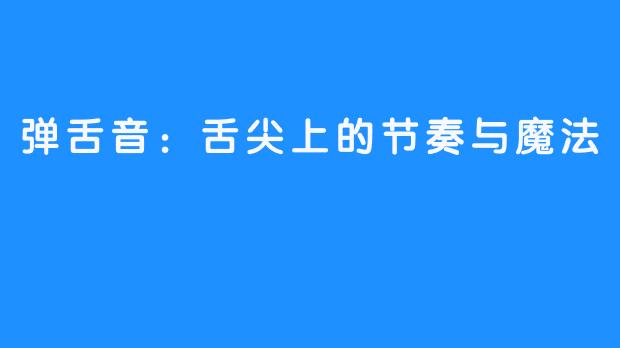 弹舌音:舌尖上的节奏与魔法