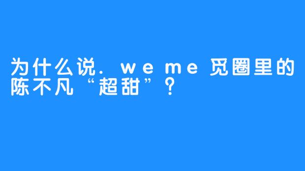 为什么说.weme觅圈里的陈不凡“超甜”？