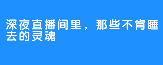 深夜直播间里,那些不肯睡去的灵魂