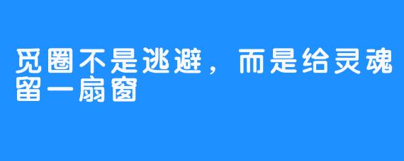 觅圈不是逃避,而是给灵魂留一扇窗