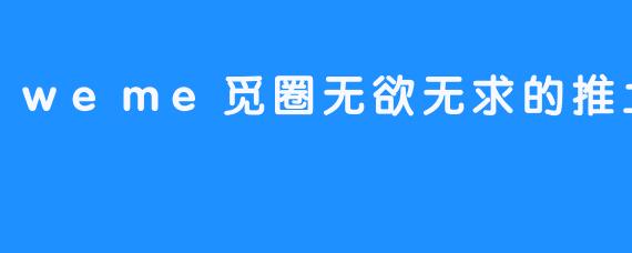 无欲则刚：在.weme觅圈，做一台快乐的推土机